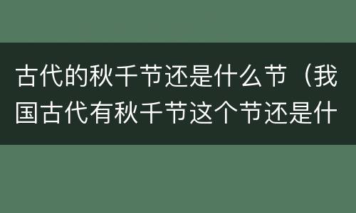 古代的秋千节还是什么节（我国古代有秋千节这个节还是什么节）