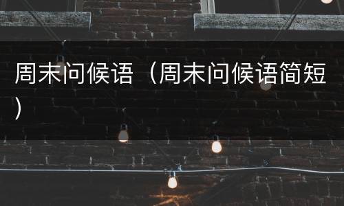 周末问候语（周末问候语简短）