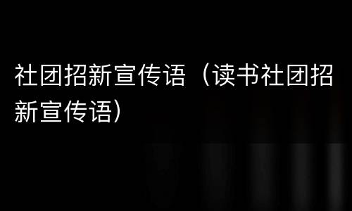 社团招新宣传语（读书社团招新宣传语）