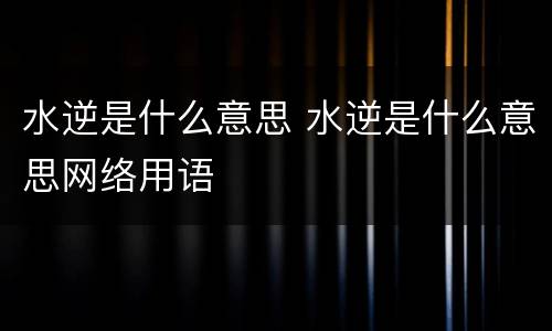 水逆是什么意思 水逆是什么意思网络用语