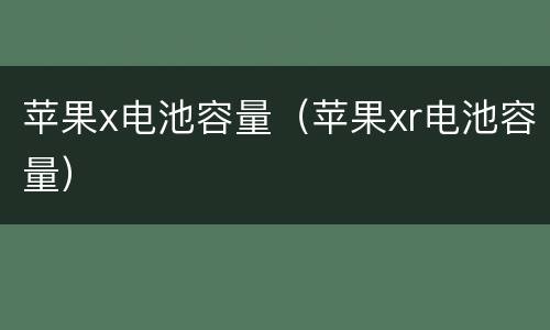 苹果x电池容量（苹果xr电池容量）