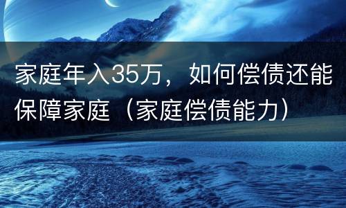 家庭年入35万，如何偿债还能保障家庭（家庭偿债能力）