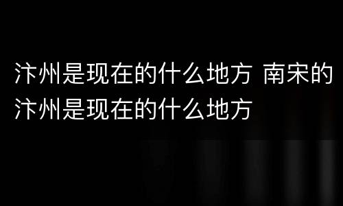 汴州是现在的什么地方 南宋的汴州是现在的什么地方