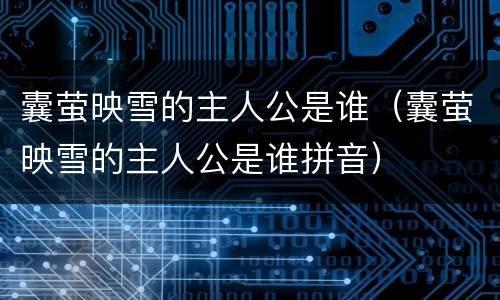 囊萤映雪的主人公是谁（囊萤映雪的主人公是谁拼音）