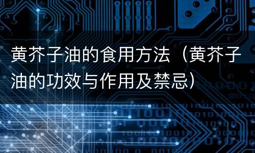 黄芥子油的食用方法（黄芥子油的功效与作用及禁忌）