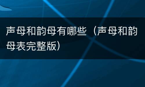 声母和韵母有哪些（声母和韵母表完整版）
