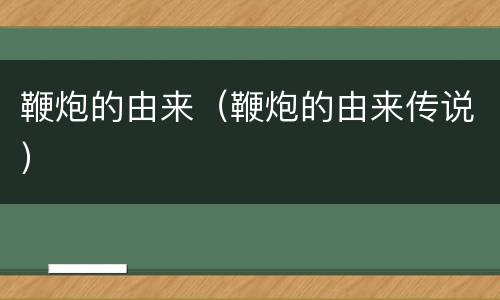 鞭炮的由来（鞭炮的由来传说）