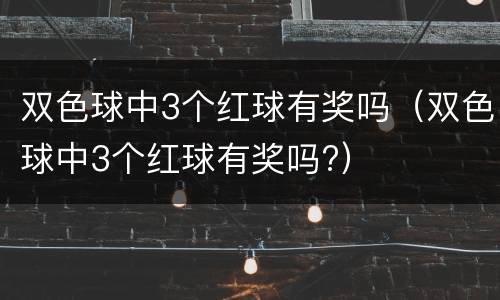 双色球中3个红球有奖吗（双色球中3个红球有奖吗?）