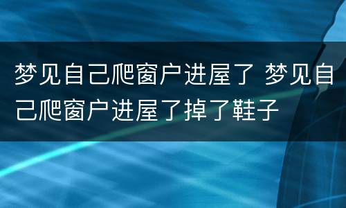 梦见自己爬窗户进屋了 梦见自己爬窗户进屋了掉了鞋子