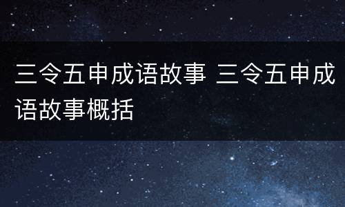 三令五申成语故事 三令五申成语故事概括