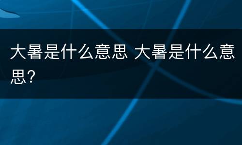 大暑是什么意思 大暑是什么意思?