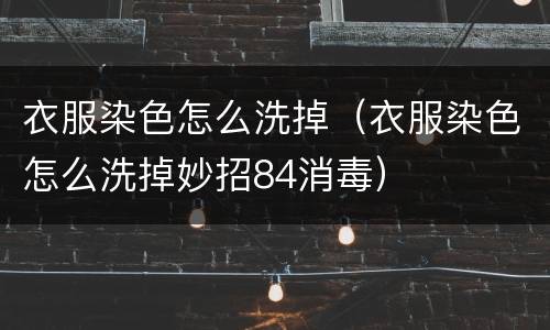 衣服染色怎么洗掉（衣服染色怎么洗掉妙招84消毒）