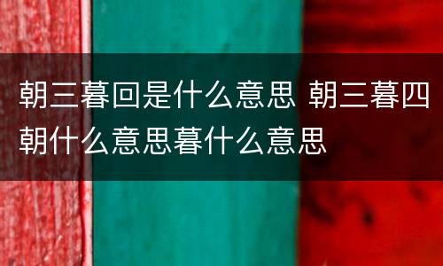 朝三暮回是什么意思 朝三暮四朝什么意思暮什么意思