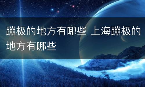 蹦极的地方有哪些 上海蹦极的地方有哪些