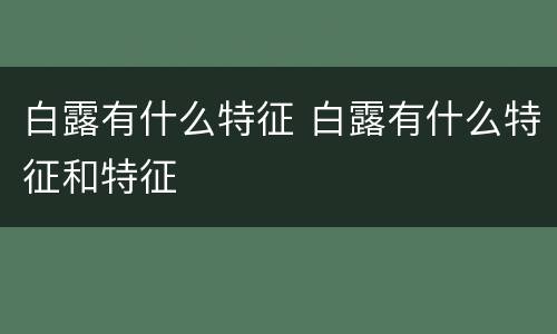白露有什么特征 白露有什么特征和特征