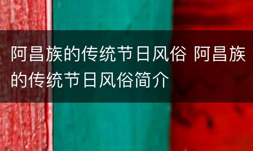阿昌族的传统节日风俗 阿昌族的传统节日风俗简介