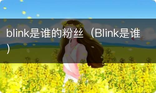blink是谁的粉丝（Blink是谁）