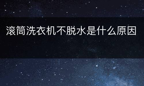 滚筒洗衣机不脱水是什么原因