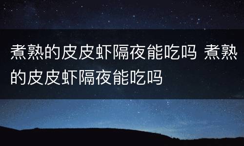 煮熟的皮皮虾隔夜能吃吗 煮熟的皮皮虾隔夜能吃吗
