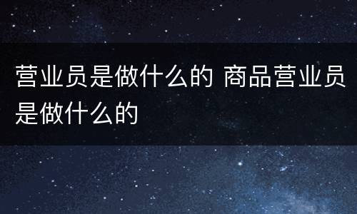 营业员是做什么的 商品营业员是做什么的