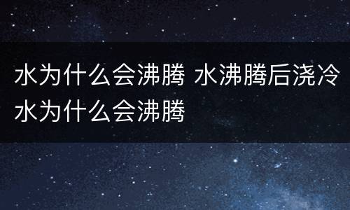 水为什么会沸腾 水沸腾后浇冷水为什么会沸腾
