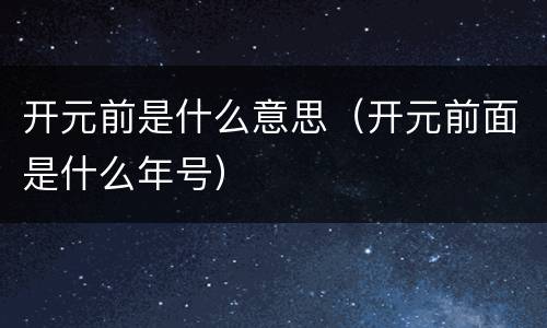 开元前是什么意思（开元前面是什么年号）