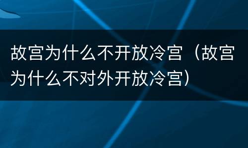故宫为什么不开放冷宫（故宫为什么不对外开放冷宫）