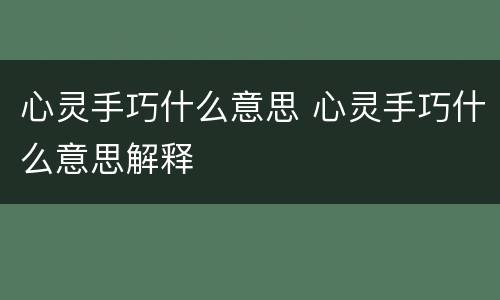 心灵手巧什么意思 心灵手巧什么意思解释