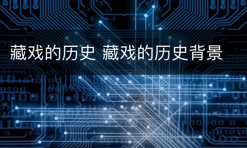 藏戏的历史 藏戏的历史背景