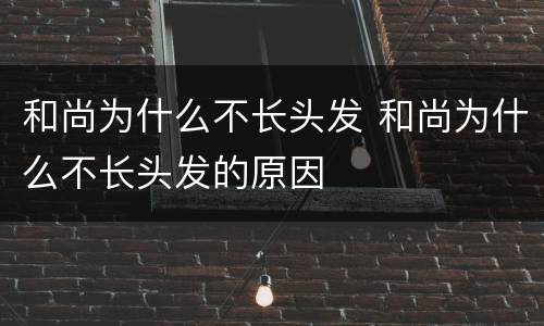 和尚为什么不长头发 和尚为什么不长头发的原因
