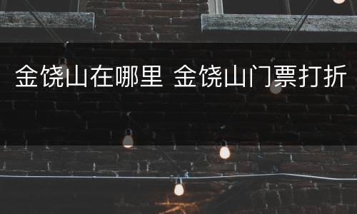 金饶山在哪里 金饶山门票打折