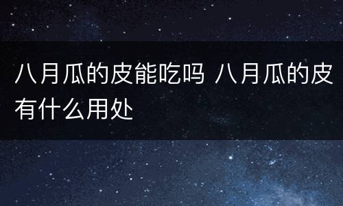 八月瓜的皮能吃吗 八月瓜的皮有什么用处