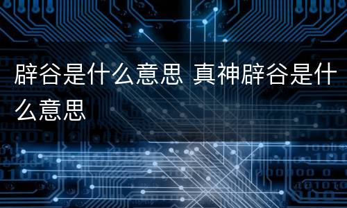 辟谷是什么意思 真神辟谷是什么意思