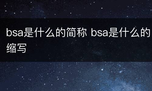 bsa是什么的简称 bsa是什么的缩写