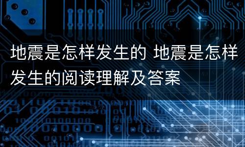 地震是怎样发生的 地震是怎样发生的阅读理解及答案