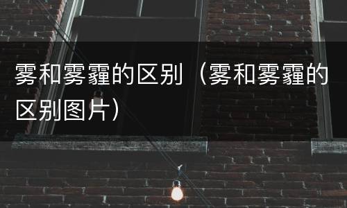 雾和雾霾的区别（雾和雾霾的区别图片）