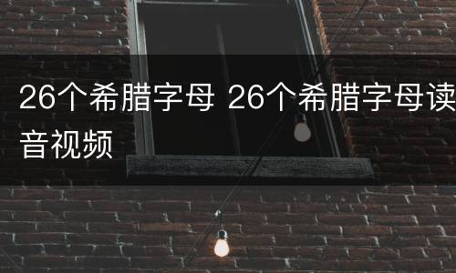 26个希腊字母 26个希腊字母读音视频