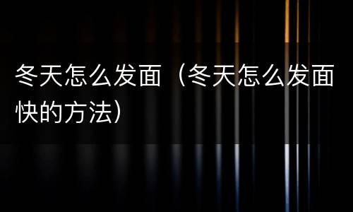 冬天怎么发面（冬天怎么发面快的方法）