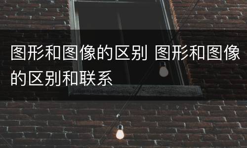 图形和图像的区别 图形和图像的区别和联系