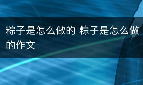 粽子是怎么做的 粽子是怎么做的作文