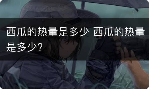 西瓜的热量是多少 西瓜的热量是多少?