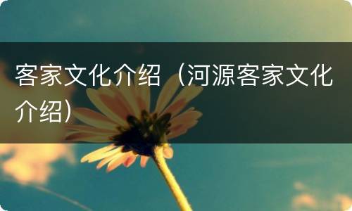 客家文化介绍（河源客家文化介绍）