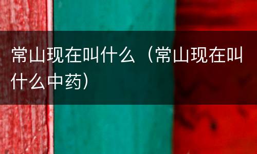 常山现在叫什么（常山现在叫什么中药）