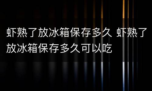 虾熟了放冰箱保存多久 虾熟了放冰箱保存多久可以吃