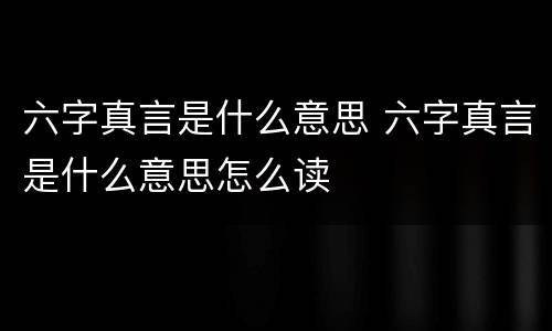 六字真言是什么意思 六字真言是什么意思怎么读