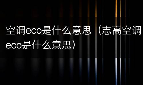 空调eco是什么意思（志高空调eco是什么意思）