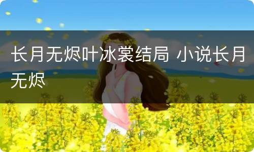 长月无烬叶冰裳结局 小说长月无烬