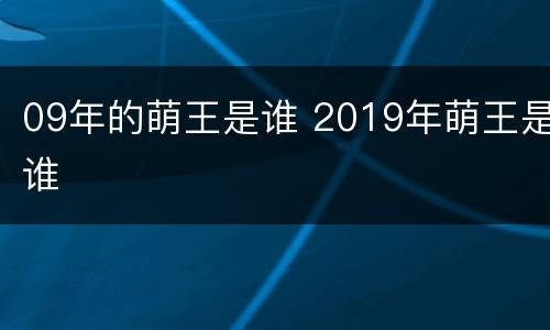 09年的萌王是谁 2019年萌王是谁