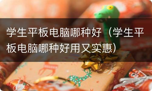 学生平板电脑哪种好（学生平板电脑哪种好用又实惠）