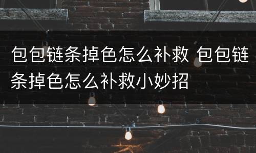 包包链条掉色怎么补救 包包链条掉色怎么补救小妙招